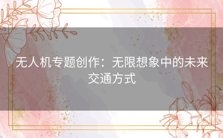 无人机专题创作：无限想象中的未来交通方式