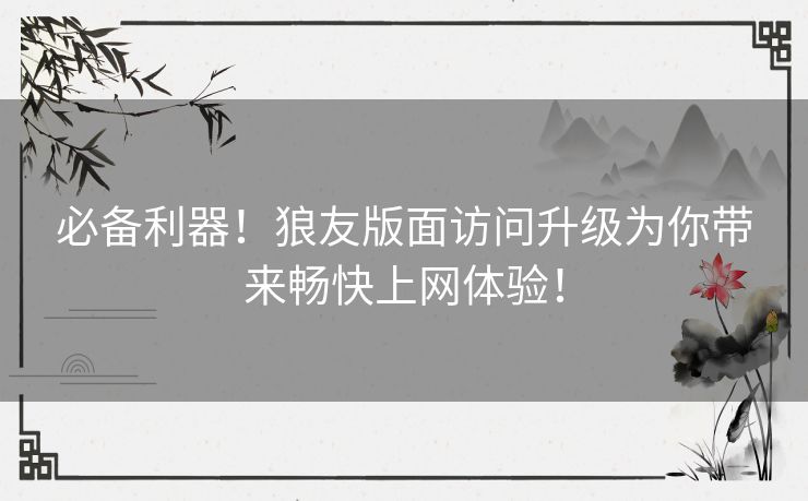 必备利器！狼友版面访问升级为你带来畅快上网体验！