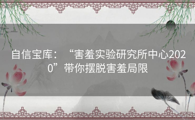 自信宝库：“害羞实验研究所中心2020”带你摆脱害羞局限