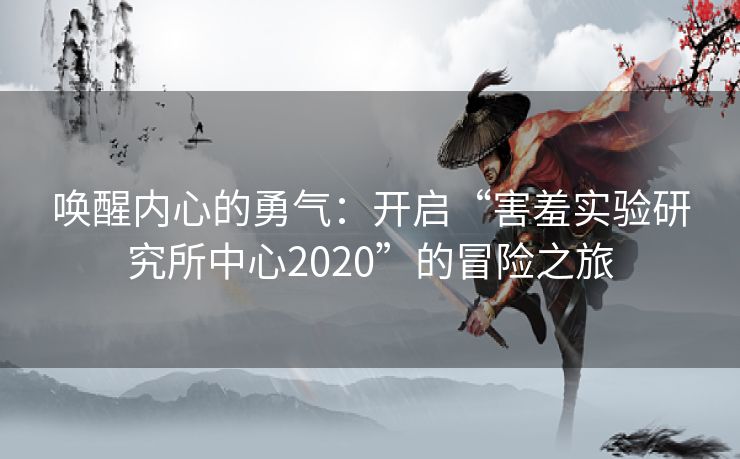 唤醒内心的勇气：开启“害羞实验研究所中心2020”的冒险之旅