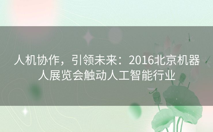 人机协作，引领未来：2016北京机器人展览会触动人工智能行业