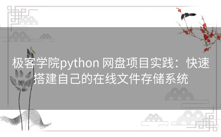 极客学院python 网盘项目实践：快速搭建自己的在线文件存储系统