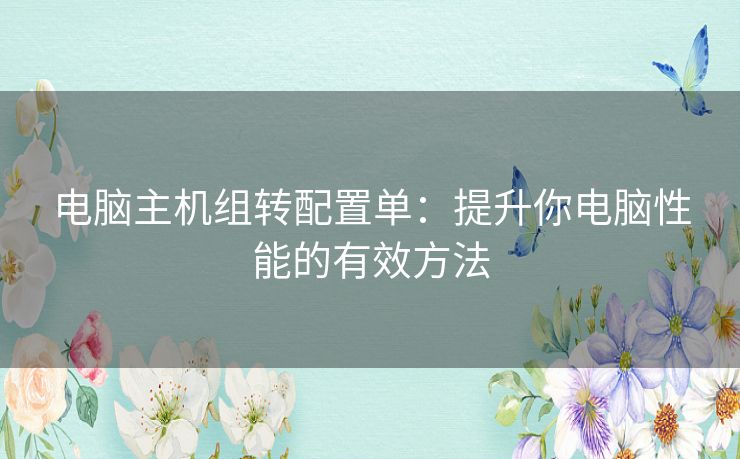 电脑主机组转配置单：提升你电脑性能的有效方法