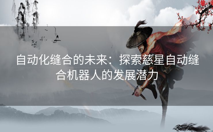 自动化缝合的未来：探索慈星自动缝合机器人的发展潜力