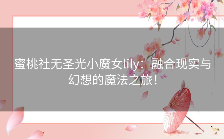 蜜桃社无圣光小魔女lily：融合现实与幻想的魔法之旅！