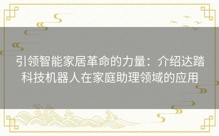 引领智能家居革命的力量：介绍达踏科技机器人在家庭助理领域的应用