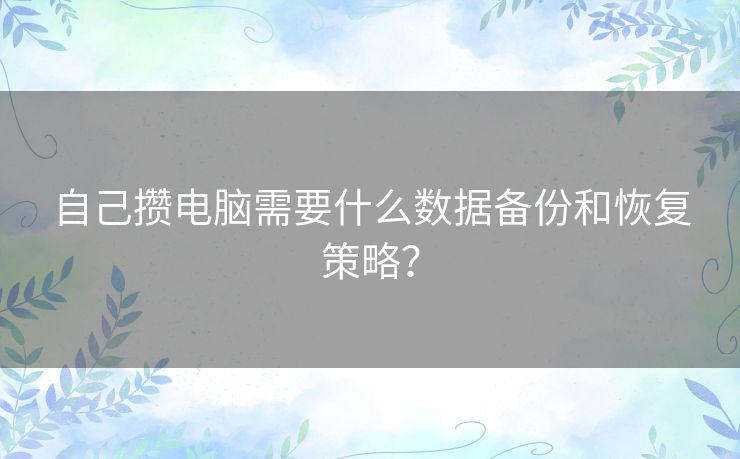 自己攒电脑需要什么数据备份和恢复策略？