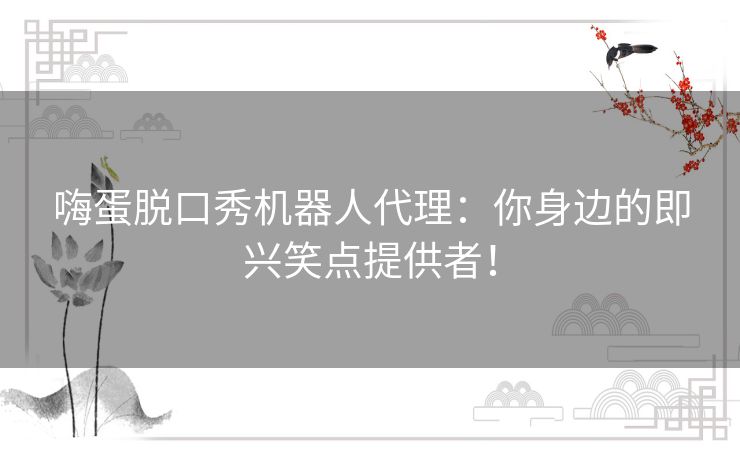 嗨蛋脱口秀机器人代理：你身边的即兴笑点提供者！