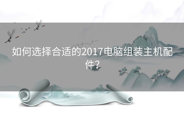 如何选择合适的2017电脑组装主机配件？