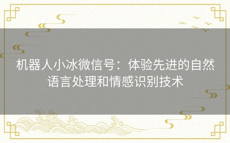 机器人小冰微信号：体验先进的自然语言处理和情感识别技术