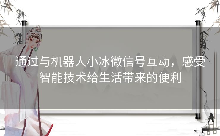 通过与机器人小冰微信号互动，感受智能技术给生活带来的便利