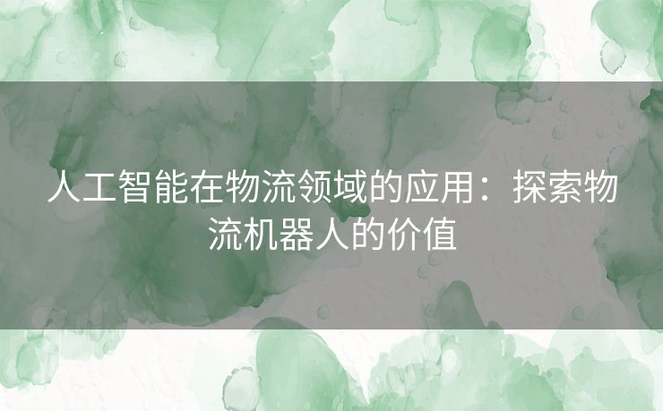 人工智能在物流领域的应用：探索物流机器人的价值