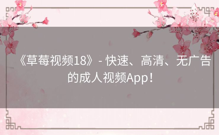 《草莓视频18》- 快速、高清、无广告的成人视频App！