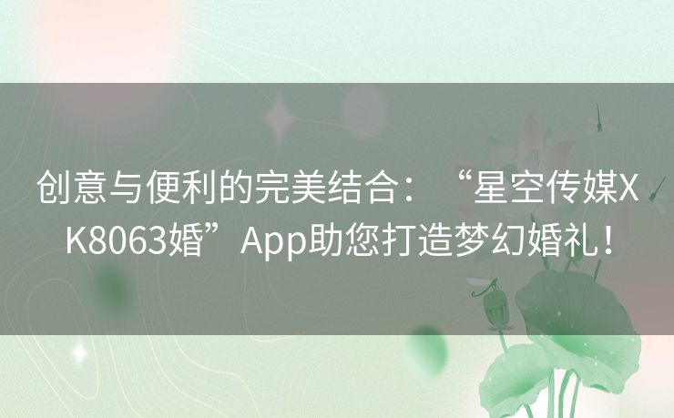 创意与便利的完美结合：“星空传媒XK8063婚”App助您打造梦幻婚礼！