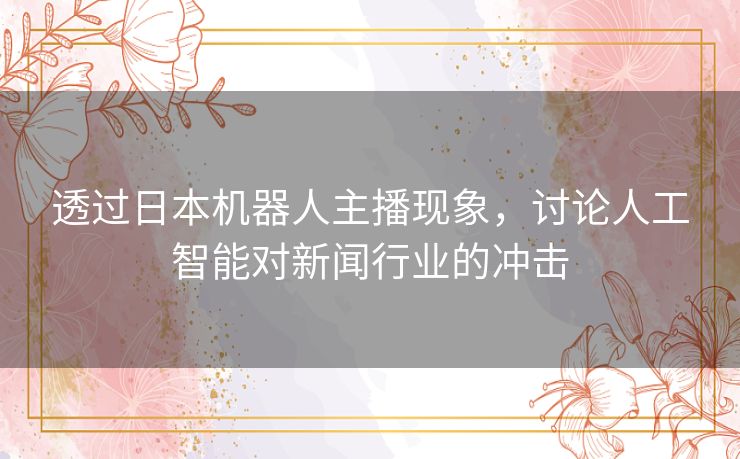 透过日本机器人主播现象，讨论人工智能对新闻行业的冲击