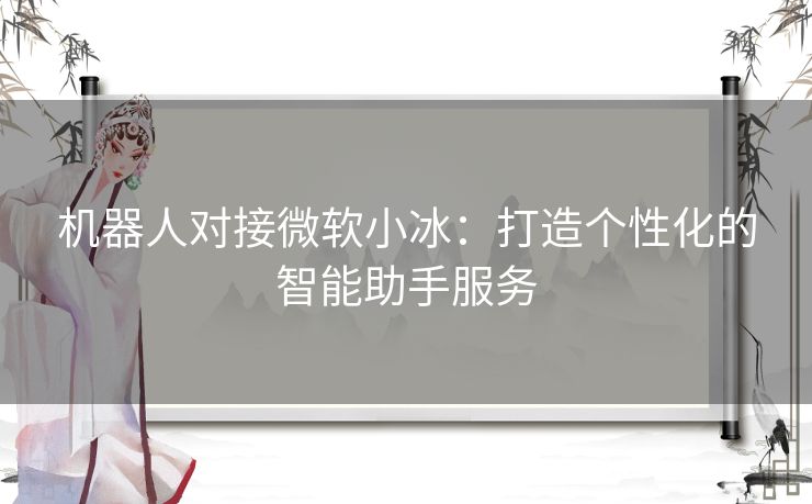 机器人对接微软小冰：打造个性化的智能助手服务