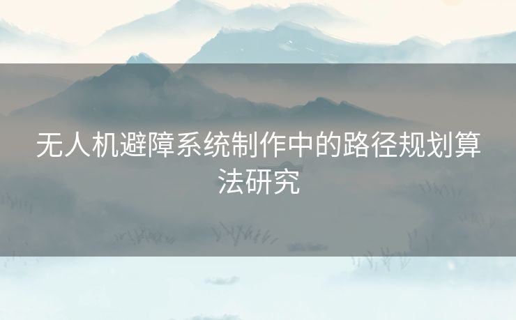 无人机避障系统制作中的路径规划算法研究