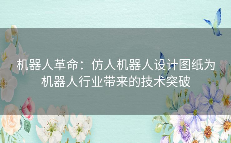 机器人革命：仿人机器人设计图纸为机器人行业带来的技术突破