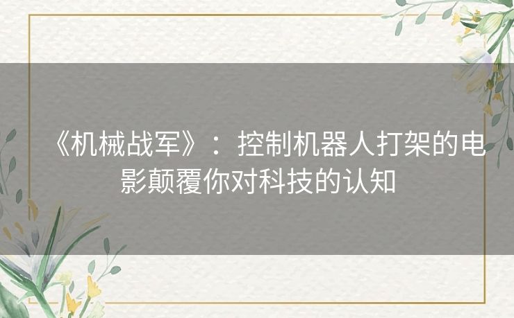 《机械战军》：控制机器人打架的电影颠覆你对科技的认知