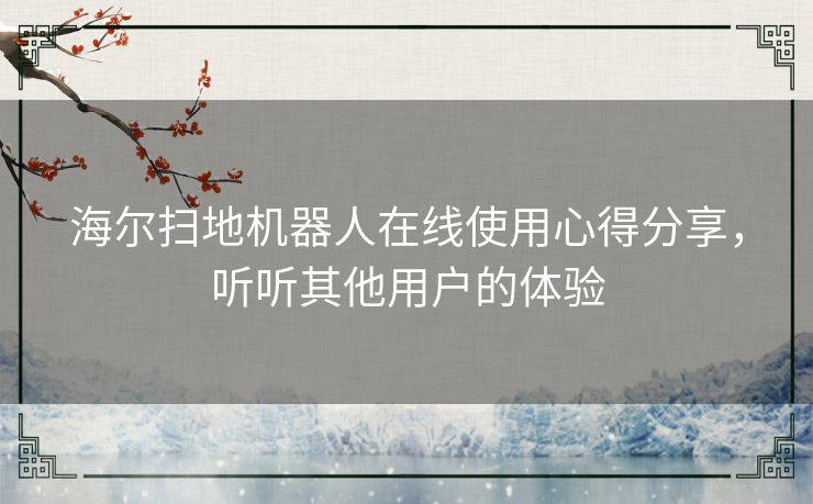 海尔扫地机器人在线使用心得分享，听听其他用户的体验