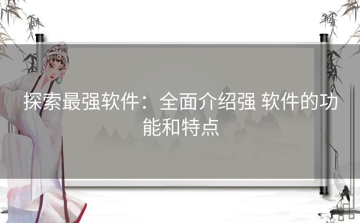 探索最强软件：全面介绍强 软件的功能和特点