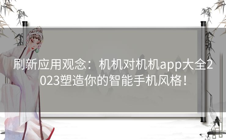 刷新应用观念：机机对机机app大全2023塑造你的智能手机风格！