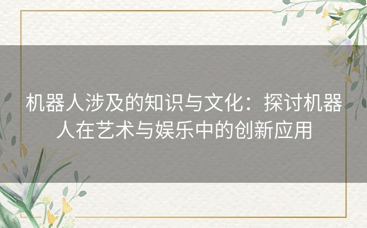 机器人涉及的知识与文化：探讨机器人在艺术与娱乐中的创新应用