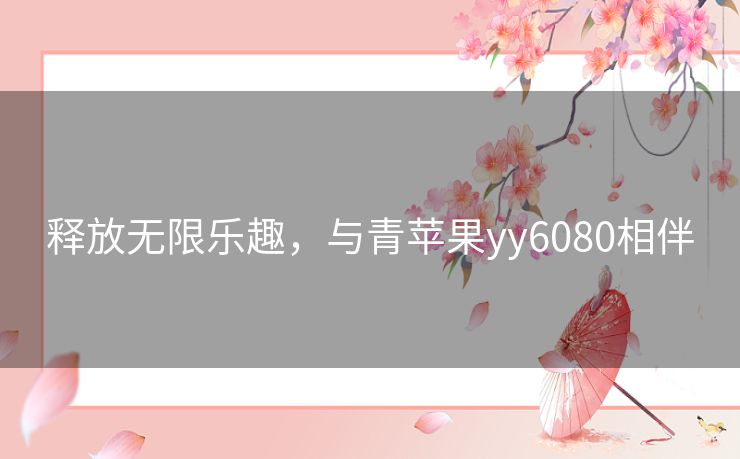 释放无限乐趣，与青苹果yy6080相伴