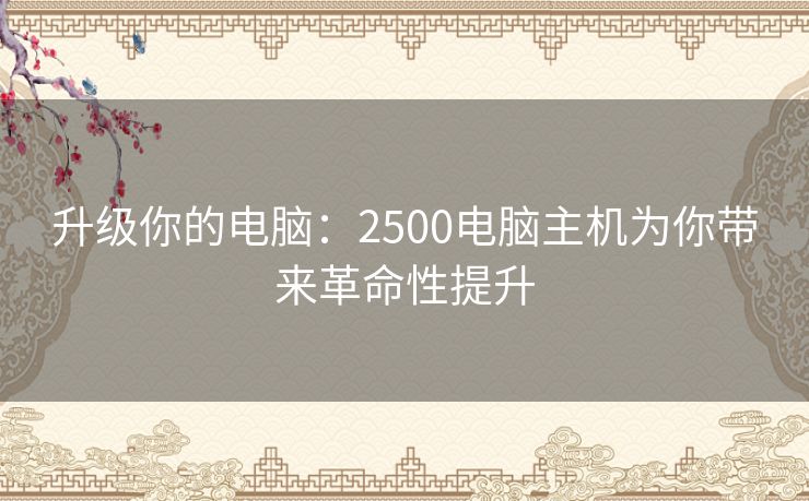 升级你的电脑：2500电脑主机为你带来革命性提升