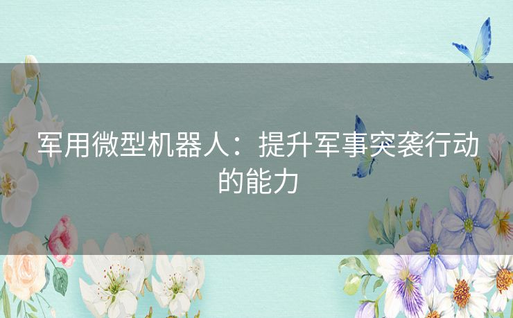 军用微型机器人：提升军事突袭行动的能力