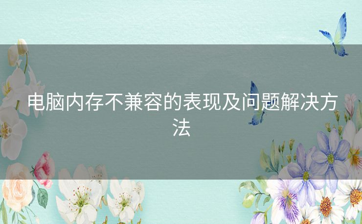 电脑内存不兼容的表现及问题解决方法