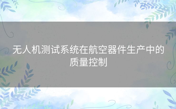 无人机测试系统在航空器件生产中的质量控制