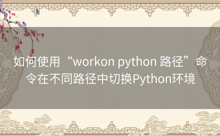 如何使用“workon python 路径”命令在不同路径中切换Python环境