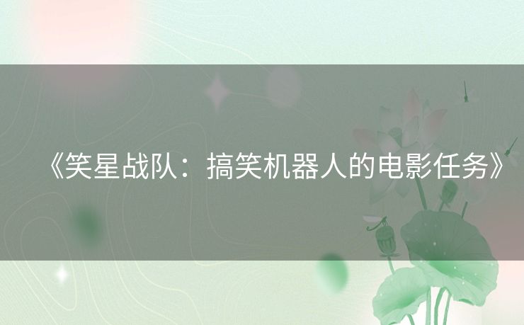 《笑星战队：搞笑机器人的电影任务》