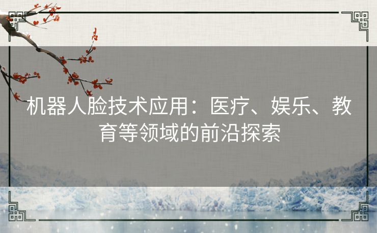 机器人脸技术应用：医疗、娱乐、教育等领域的前沿探索