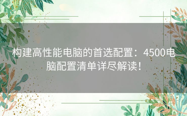 构建高性能电脑的首选配置：4500电脑配置清单详尽解读！