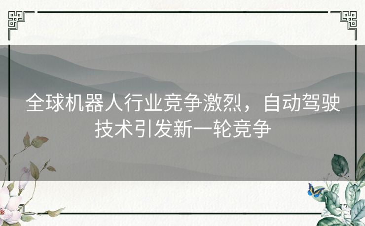 全球机器人行业竞争激烈，自动驾驶技术引发新一轮竞争