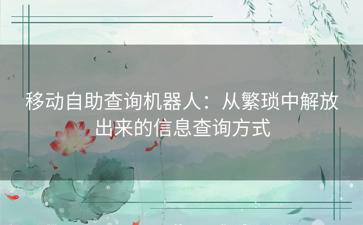 移动自助查询机器人：从繁琐中解放出来的信息查询方式