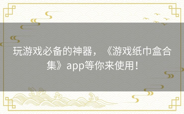 玩游戏必备的神器，《游戏纸巾盒合集》app等你来使用！