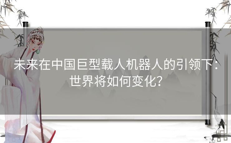 未来在中国巨型载人机器人的引领下：世界将如何变化？