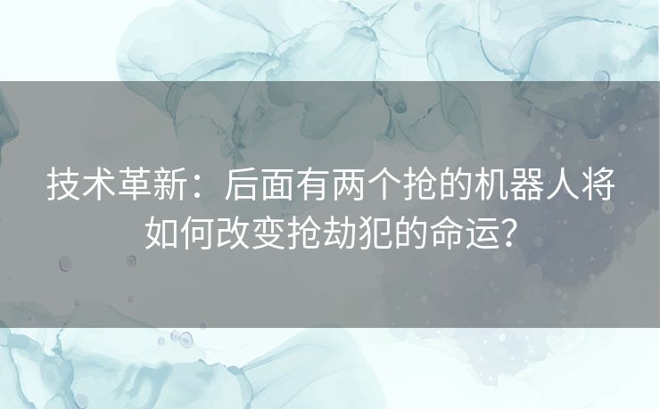 技术革新：后面有两个抢的机器人将如何改变抢劫犯的命运？