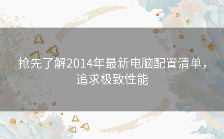 抢先了解2014年最新电脑配置清单，追求极致性能