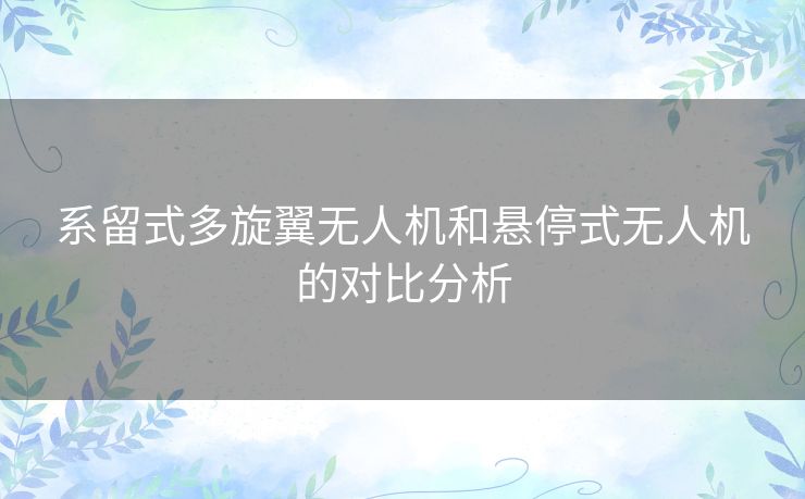 系留式多旋翼无人机和悬停式无人机的对比分析