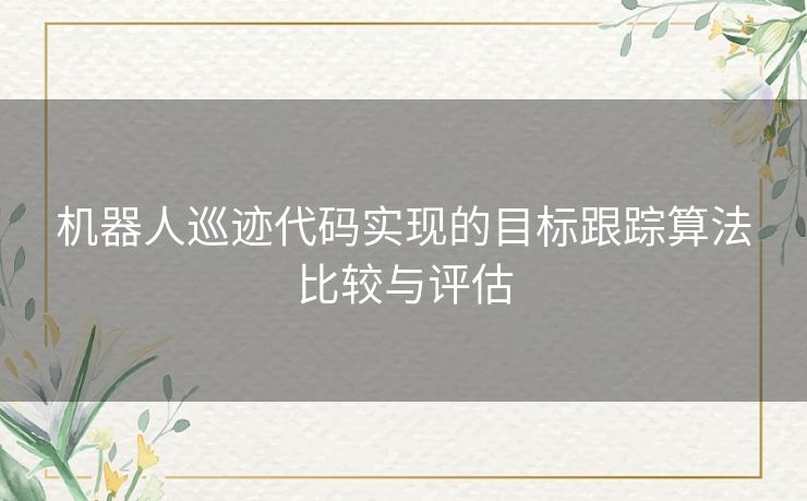 机器人巡迹代码实现的目标跟踪算法比较与评估