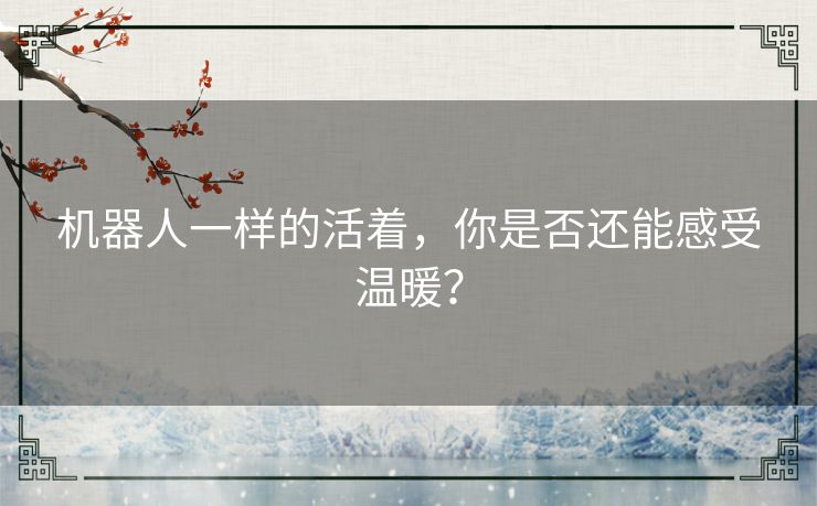 机器人一样的活着，你是否还能感受温暖？