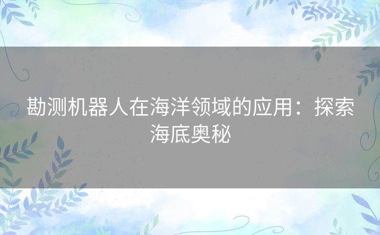 勘测机器人在海洋领域的应用：探索海底奥秘