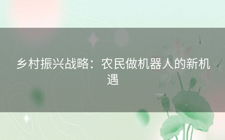 乡村振兴战略：农民做机器人的新机遇