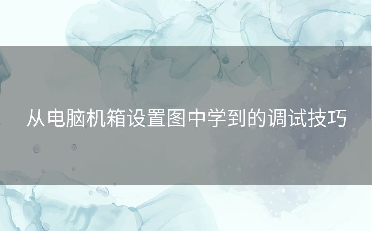 从电脑机箱设置图中学到的调试技巧