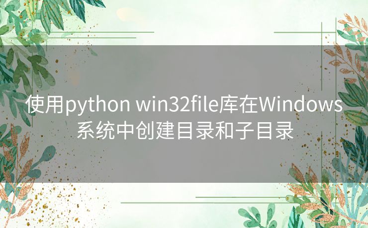 使用python win32file库在Windows系统中创建目录和子目录