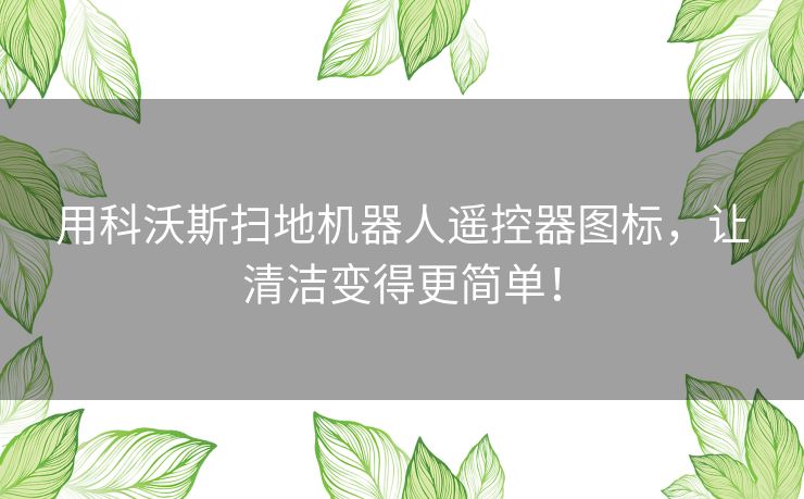 用科沃斯扫地机器人遥控器图标，让清洁变得更简单！